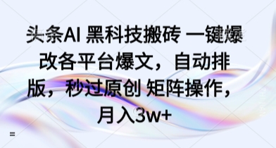 头条AI 黑科技搬砖 一键爆改各平台爆文，自动排版，秒过原创 矩阵操作，月入3w+【揭秘】-众创网
