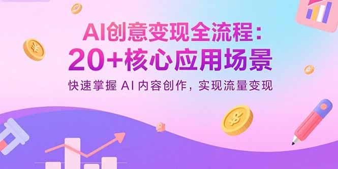 AI创意变现全流程：20+核心应用场景，快速掌握AI内容创作，实现流量变现-众创网
