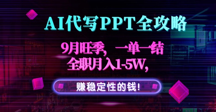 AI代写PPT全攻略，9月旺季，一单一结，全职月入1-5W，赚稳定性的钱！-众创网
