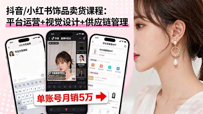 抖音/小红书饰品卖货课程：平台运营+视觉设计+供应链管理，单账号月销5万-众创网