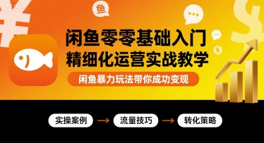 闲鱼零基础入门精细化运营实战教学，闲鱼暴力玩法带你成功变现-众创网