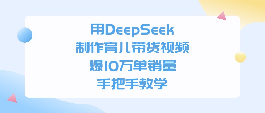 用DeepSeek制作，育儿带货视频，手把手教学，爆10万单销量-众创网