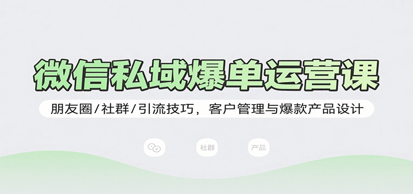 微信私域爆单运营课：朋友圈/社群/引流技巧，客户管理与爆款产品设计-众创网