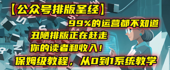 【公众号排版圣经】99%的运营都不知道，丑陋排版正在赶走你的读者和收入！保姆级教程，从0到1系统教学-众创网