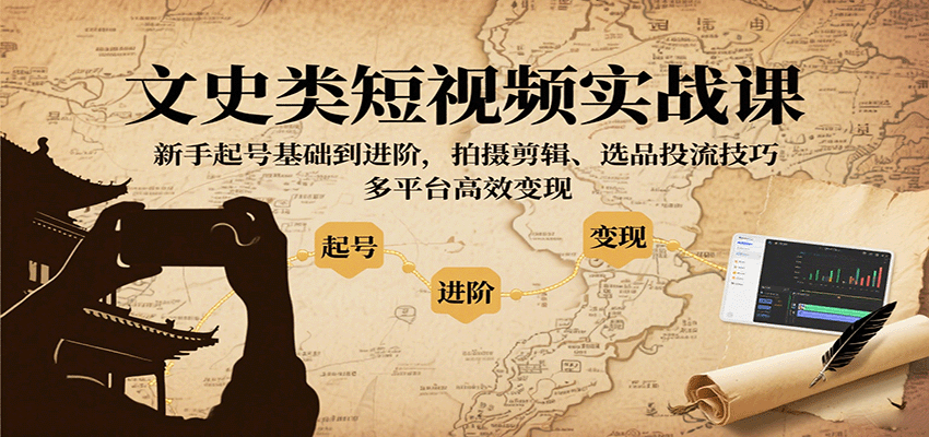 文史类短视频实战课，新手起号基础到进阶，拍摄剪辑、选品投流技巧，多平台高效变现-众创网