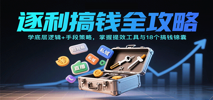 逐利搞钱全攻略：学底层逻辑+手段策略，掌握提效工具与18个搞钱锦囊-众创网