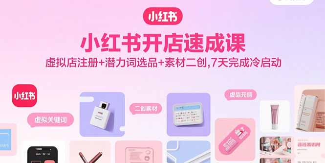 小红书开店速成课，虚拟店注册+潜力词选品+素材二创，7天完成冷启动-众创网