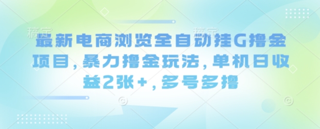 最新电商浏览全自动挂G撸金项目，暴力撸金玩法，单机日收益2张+，多号多撸【揭秘】-众创网
