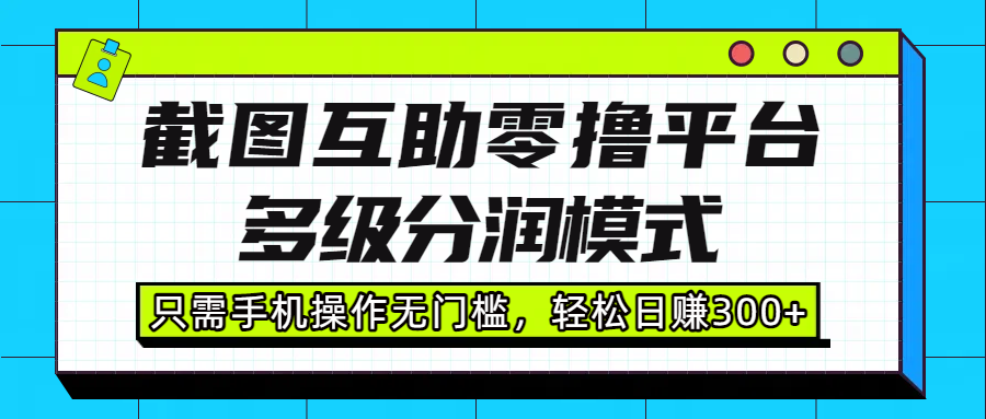 截图互助零撸平台，多级分润模式，只需手机操作无门槛，轻松日赚300+-众创网