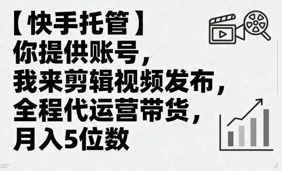 【快手托管】你提供账号，我来剪辑视频发布，全程代运营带货，月入5位数【揭秘】-众创网