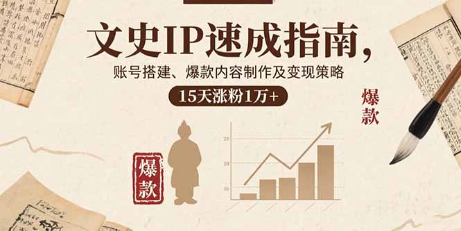 文史IP速成指南，账号搭建、爆款内容制作及变现策略，15天涨粉1万+-众创网