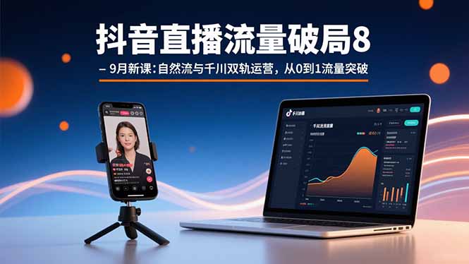 抖音直播流量破局8-9月新课：自然流与千川双轨运营，从0到1流量突破-众创网