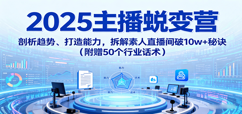 2025主播蜕变营：剖析趋势、打造能力，拆解素人直播间破10w+秘诀(附赠50个行业话术)-众创网