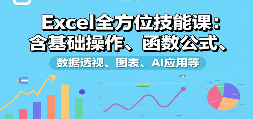 Excel全方位技能课：含基础操作、函数公式、数据透视、图表、AI应用等-众创网