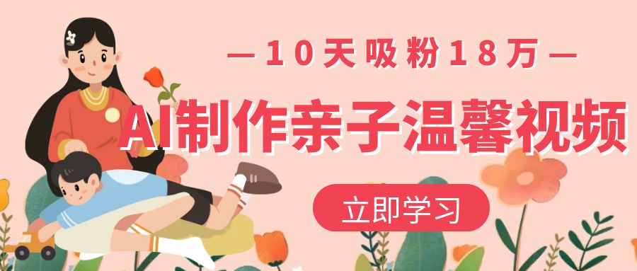 AI制作亲子温馨视频，10天吸粉18万-众创网