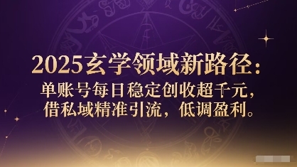 2025玄学领域新路径：单账号每日稳定创收1k+，借私域精准引流，低调盈利-众创网