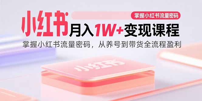 小红书月入1W+变现课程：掌握小红书流量密码，从养号到带货全流程盈利-众创网