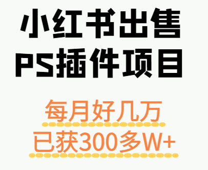 小红书出售PS插件项目，每月都收入好几万，长期操作已获利300多W+-众创网