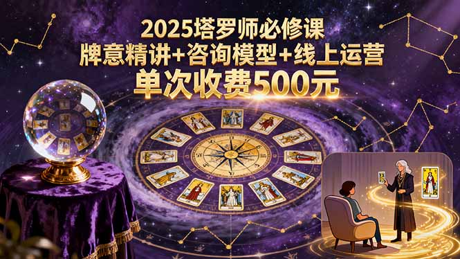 2025塔罗师必修课，牌意精讲+咨询模型+线上运营，单次收费500元-众创网