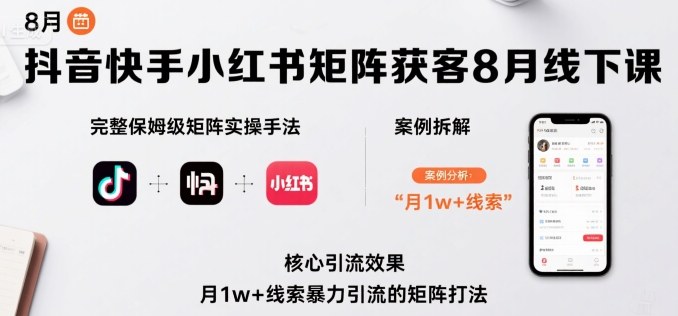 抖音快手小红书矩阵获客8月线下课，完整保姆级矩阵实操手法与案例拆解，月1w+线索暴力引流的矩阵打法-众创网