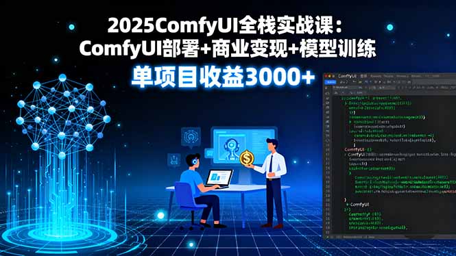2025ComfyUI全栈实战课：ComfyUI部署+商业变现+模型训练，单项目收益3000+-众创网