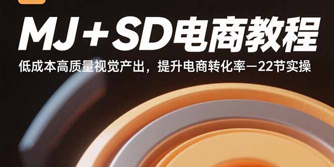 MJ+SD电商教程：低成本高质量视觉产出，提升电商转化率-22节实操-众创网