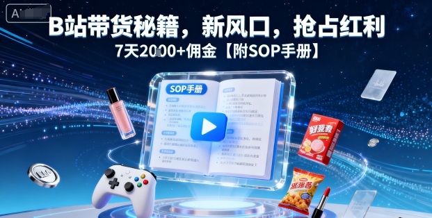 B站带货秘籍，新风口，抢占红利，7天2k+佣金【附SOP手册】-众创网