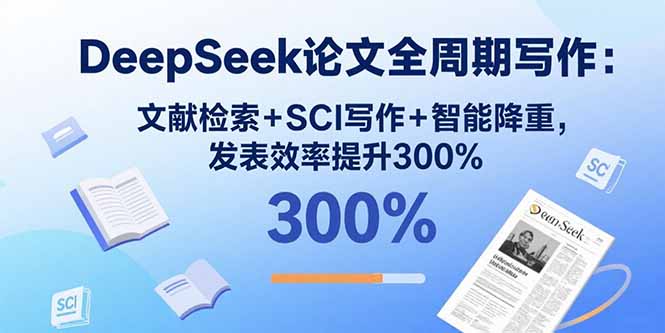 DeepSeek论文全周期写作：文献检索+SCI写作+智能降重，发表效率提升300%-众创网