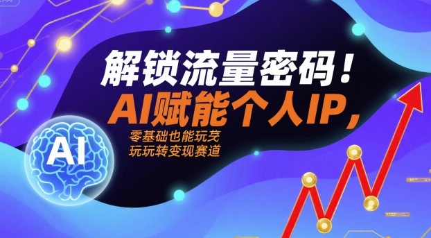 解锁流量密码！AI赋能个人IP，零基础也能玩转变现赛道-众创网
