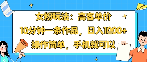 女粉玩法：高客单价，10分钟一条作品，日入1k+操作简单，手机就可以-众创网