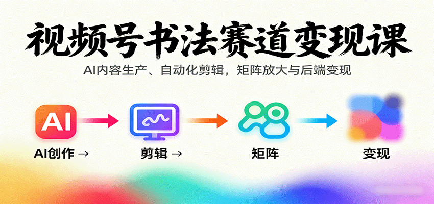 视频号书法赛道变现课：AI内容生产、自动化剪辑，矩阵放大与后端变现-众创网