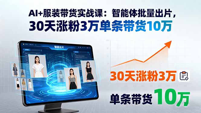 AI+服装带货实战课：智能体批量出片，30天涨粉3万单条带货10万-众创网