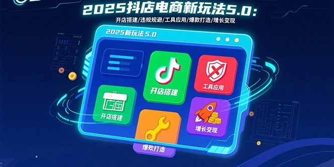 2025抖店电商新玩法5.0：开店搭建/违规规避/工具应用,快速掌握基础运营…-众创网