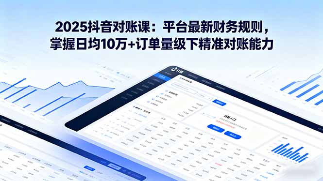 2025抖音 对账课：平台最新财务规则 掌握日均10万+订单量级下精准对账能力-众创网