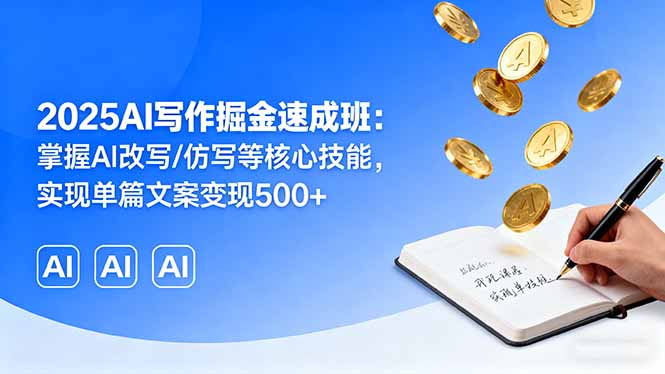 2025AI写作掘金速成班：掌握AI改写/仿写等核心技能，实现单篇文案变现500+-众创网