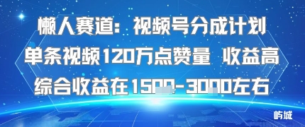 懒人赛道：视频号分成计划单条视频120W点赞量 收益高综合收益在1.5K左右-众创网