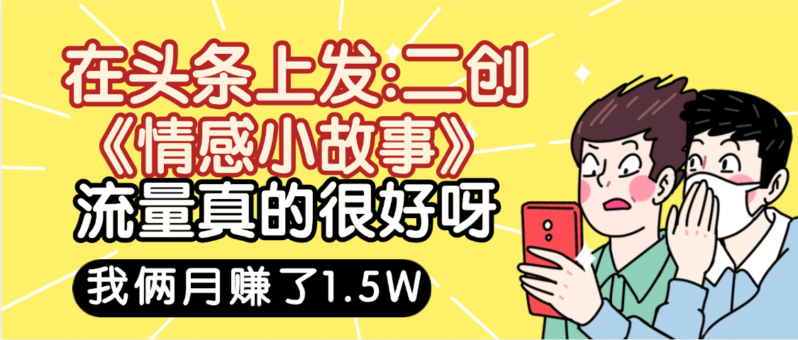 惊叹！在头条上发：二创《情感小故事》流量超级爆，我俩月单号赚了1.5W，熟悉后可以多账户操作哦！-众创网