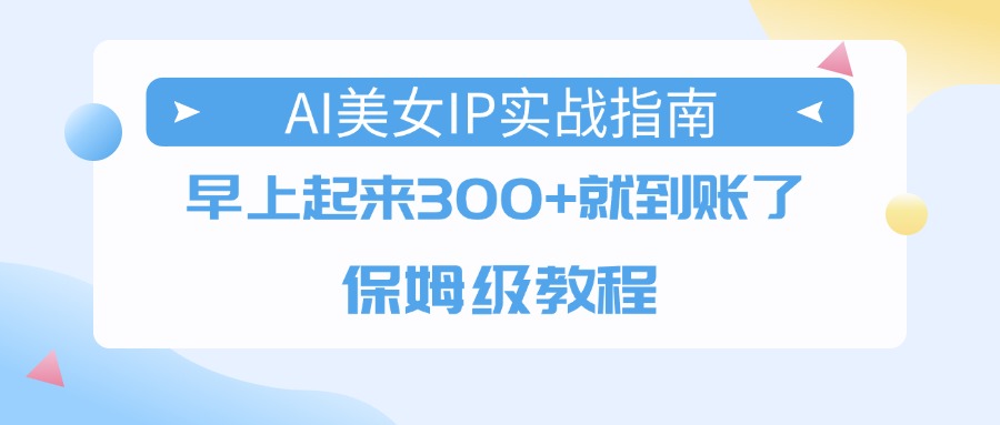 AI美女IP实战指南，早上起来300+就到账了，保姆级教程-众创网