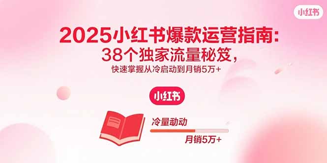 2025小红书爆款运营指南：38个独家流量秘笈，快速掌握从冷启动到月销5万+-众创网