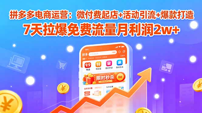 拼多多电商运营：微付费起店+活动引流+爆款打造 7天拉爆免费流量月利润2w+-众创网