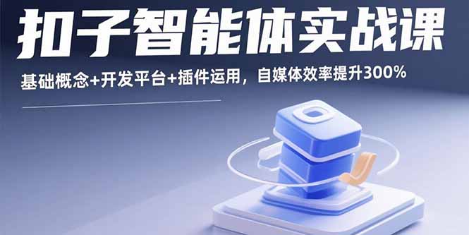 扣子智能体实战课，基础概念+开发平台+插件运用，自媒体效率提升300%-众创网