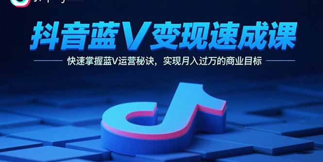 抖音蓝V变现速成课，快速掌握蓝V运营秘诀，实现月入过万的商业目标-众创网