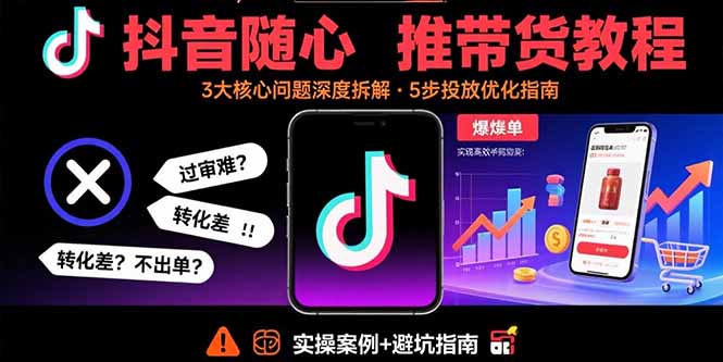 抖音随心推带货教程：拆解过审难/转化差/不出单 等常见问题 实现高效带货-众创网