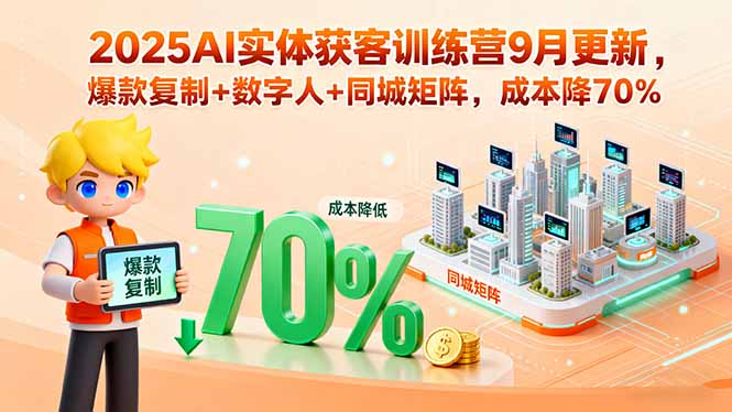2025AI实体获客训练营9月更新，爆款复制+数字人+同城矩阵，成本降70%-众创网