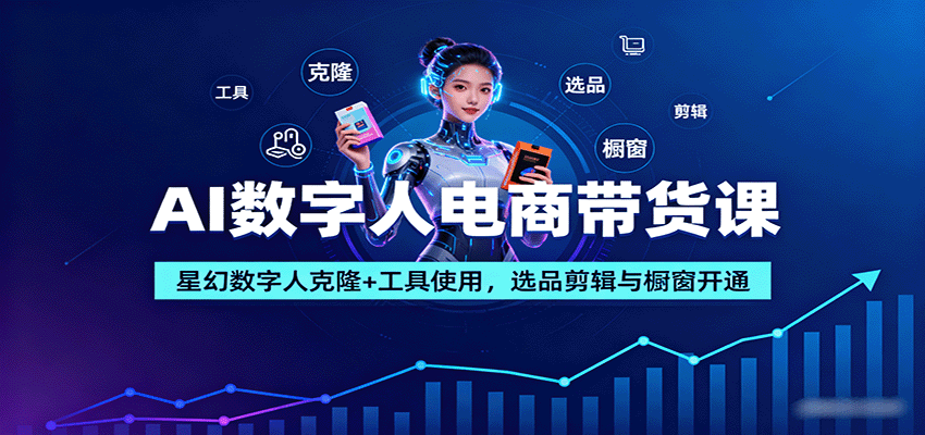 AI数字人电商带货课：星幻数字人克隆+工具使用，选品剪辑与橱窗开通-众创网