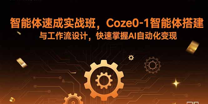 智能体速成实战班，Coze0-1智能体搭建与工作流设计，快速掌握AI自动化变现-众创网