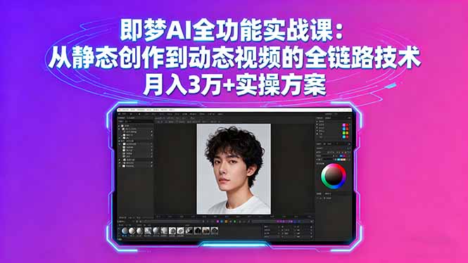 即梦AI全功能实战课：从静态创作到动态视频的全链路技术 月入3万+实操方案-众创网