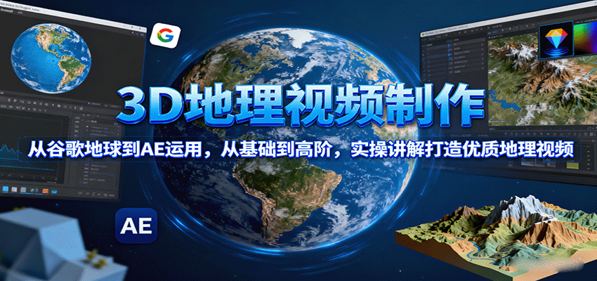3D地理视频制作，从谷歌地球到AE运用，从基础到高阶，实操讲解打造优质地理视频-众创网