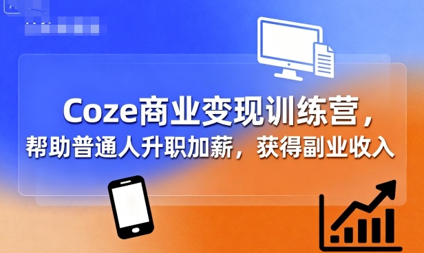 Coze商业变现训练营，帮助普通人升职加薪， 获得副业收入-众创网