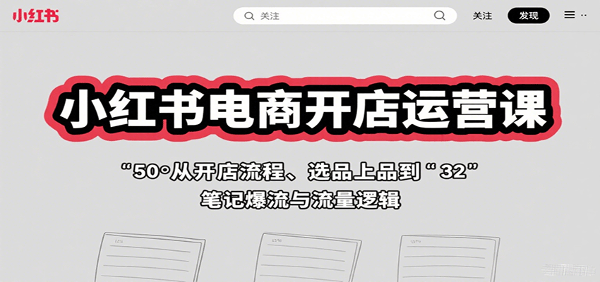 小红书电商开店运营课：从开店流程、选品上品到笔记爆流与流量逻辑-众创网